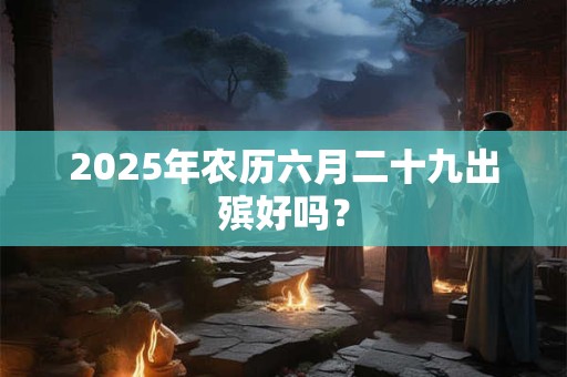 详细阅读:2025年农历六月二十三是吉日吗,运势好不好? 2025年农历六月二十三是吉日吗,运势好不好?