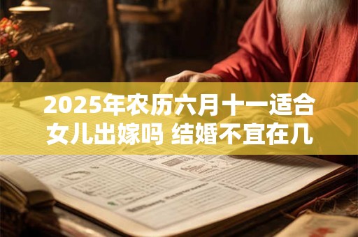 2025年农历六月十一适合女儿出嫁吗 结婚不宜在几月