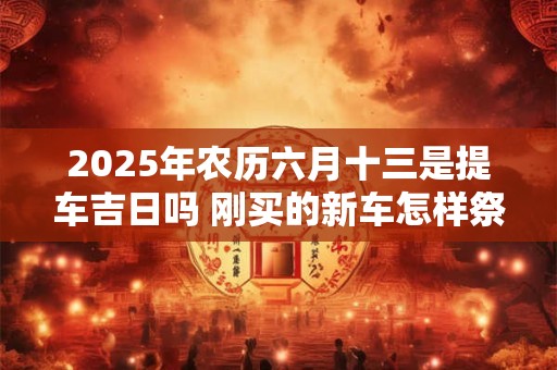 2025年农历六月十三是不是吉日，运势如何？