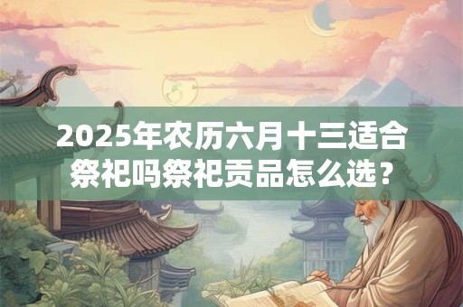 2025年农历六月十三适合搬家入宅吗？
