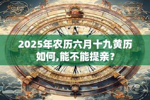2025年农历六月十九黄历如何,能不能提亲？