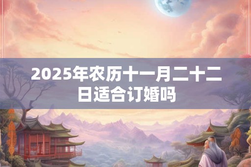 2025年农历十一月二十二是不是求婚的好日子
