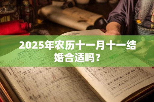 2025年农历十一月十一结婚合适吗？