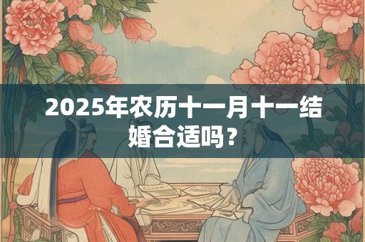2025年农历十一月十一日适不适合装修动土？