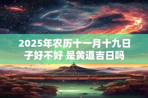 2025年农历十一月十三日黄历宜搬家入宅吗？