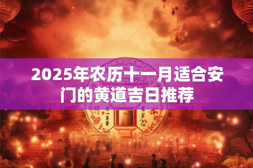 2025年农历十一月适合安门的黄道吉日推荐
