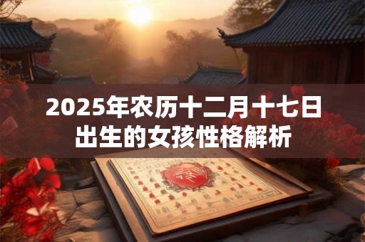 2025年农历十二月十七日出生的女孩性格解析