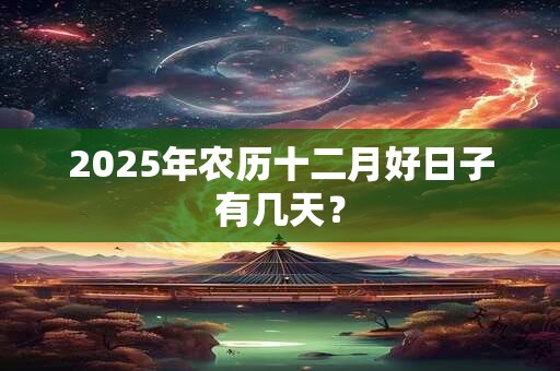 2025年农历十二月好日子有几天？