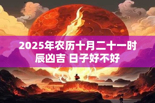 2025年农历十月二十七日子好吗 适合搬家吗
