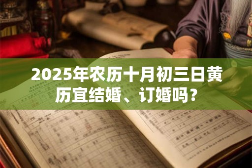 2025年农历十月初三日黄历宜结婚、订婚吗？