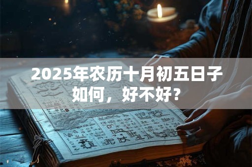 2025年农历十月初五日子好不好？是黄道吉日吗？