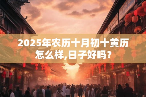 2025年农历十月初十黄历怎么样,日子好吗？
