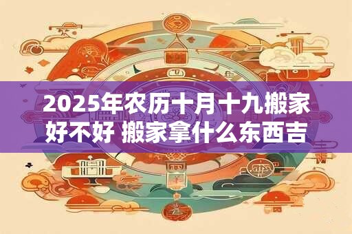 2025年农历十月十九可以开业吗 今日吉凶怎么样