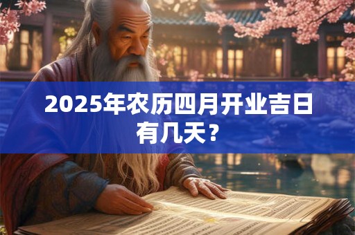 2025年农历四月开业吉日有几天？