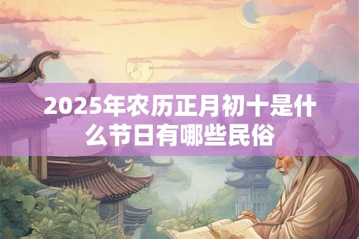 2025年农历正月初十是什么节日有哪些民俗