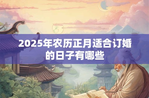 2025年农历正月适合订婚的日子有哪些