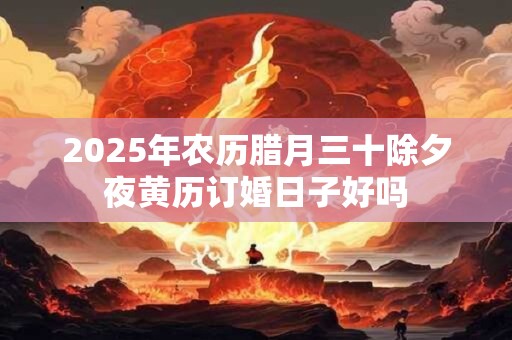 2025年农历腊月三十除夕夜黄历订婚日子好吗