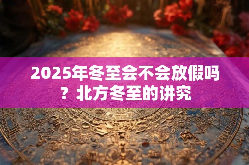 2025年冬至出生的人好吗？冬至是什么意思？