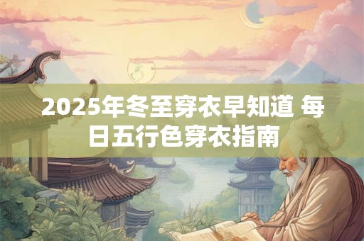 2025年冬至穿衣早知道 每日五行色穿衣指南
