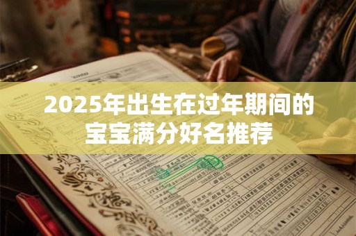 2025年出生在过年期间的宝宝满分好名推荐