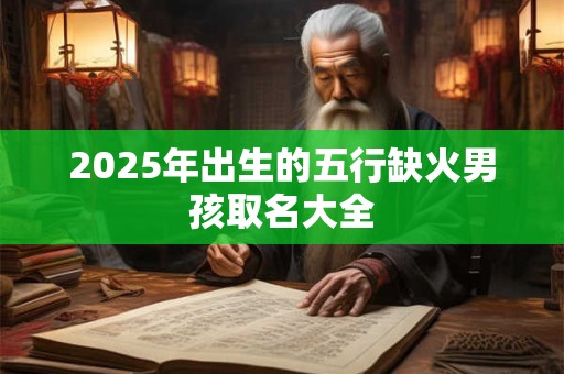 2025年出生的五行缺火男孩取名大全