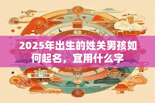 2025年出生的姓关男孩如何起名，宜用什么字