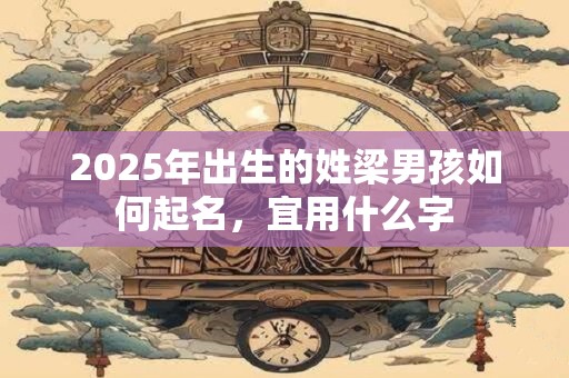 2025年出生的姓梁男孩如何起名，宜用什么字