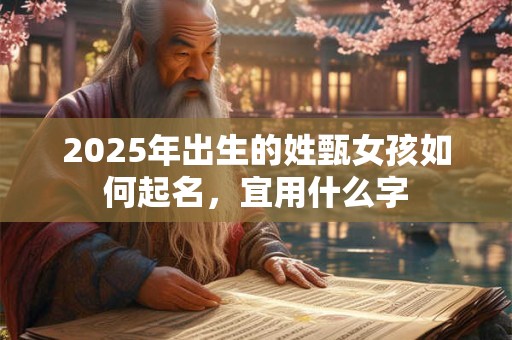 2025年出生的姓甄女孩如何起名，宜用什么字