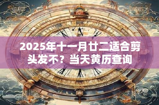 2025年十一月廿九是剪头发的好日子不？当日所宜
