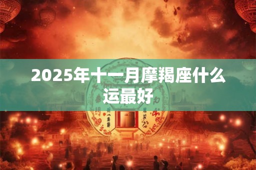 2025年十一月摩羯座什么运最好