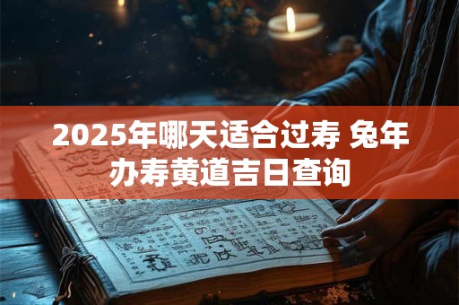2025年哪天适合过寿 兔年办寿黄道吉日查询