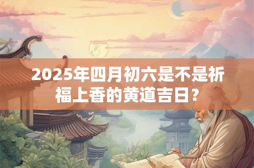 2025年四月十三日去祈福拜拜好吗？
