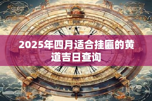 2025年四月适合挂匾的黄道吉日查询