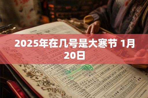 2025年在几号是大寒节 1月20日