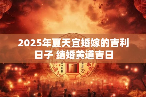 2025年夏天适合搬家的好日子 乔迁吉利日子