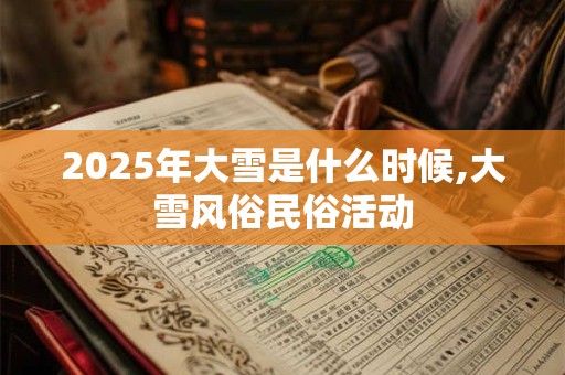2025年大雪是什么时候？大雪是节气吗？