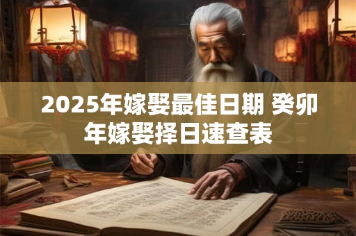 2025年嫁娶最佳日期 癸卯年嫁娶择日速查表