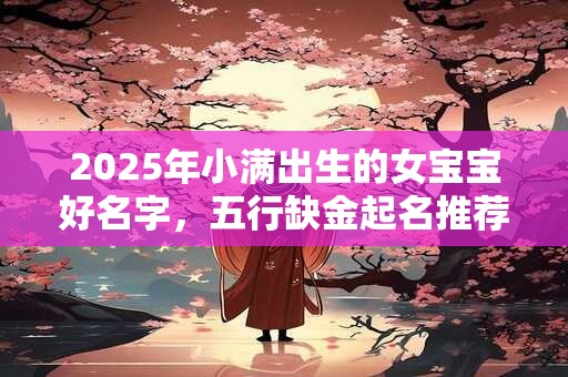 2025年小满出生的女宝宝起名，女孩缺木名字大全
