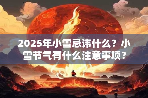 2025年小雪忌讳什么？小雪节气有什么注意事项？