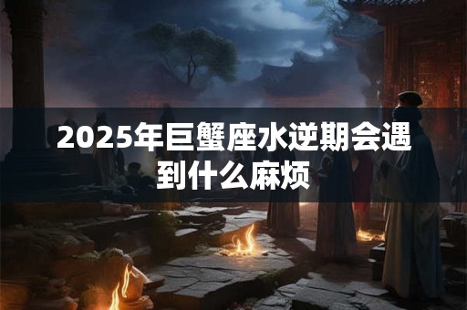 2025年巨蟹男正缘是谁 灵魂伴侣，相处默契