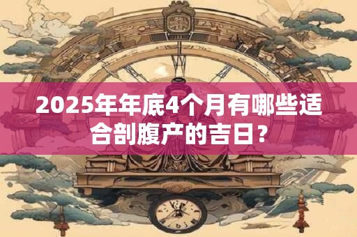 2025年年底4个月有哪些适合剖腹产的吉日？