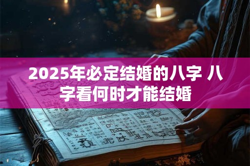 2025年必定结婚的八字 八字看何时才能结婚