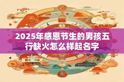 2025年感恩节生的男孩五行缺火怎么样起名字