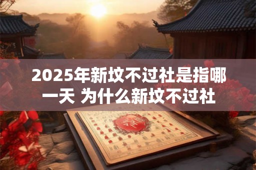 2025年新坟不过社是指哪一天 为什么新坟不过社