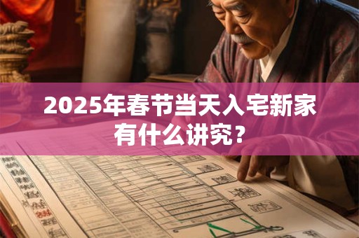 2025年春节当天入宅新家有什么讲究？