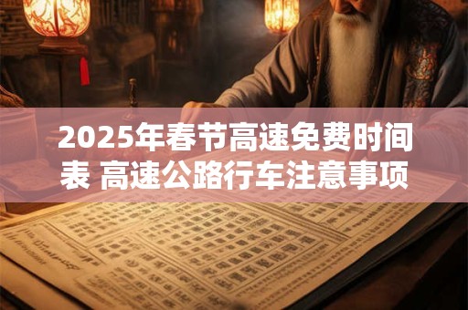 2025年春节高速免费时间表 高速公路行车注意事项