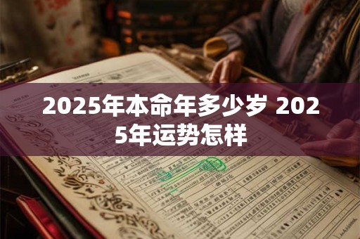 2025年本命年多少岁 2025年运势怎样