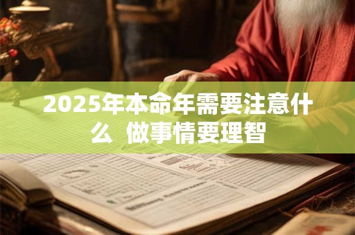 详细阅读:2025年本命年需要注意什么 做事情要理智 2025年本命年需要注意什么 做事情要理智