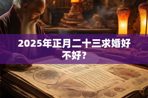 2025年正月二十三求婚好不好？