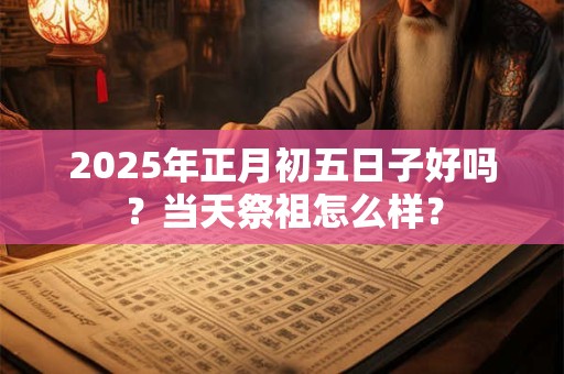 2025年正月初二是几月几日 这天日子好不好